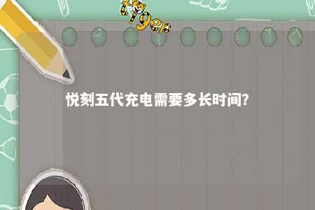悦刻五代充电需要多长时间？ 